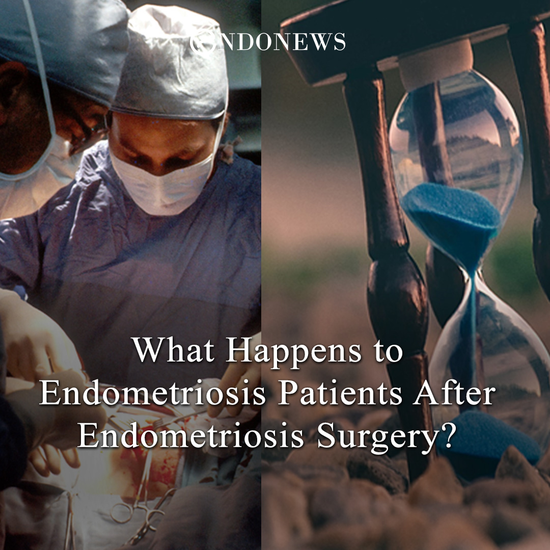 What Happens to Endometriosis Patients After Endometriosis Surgery